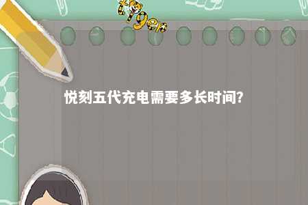 悦刻五代充电需要多长时间	？ 
